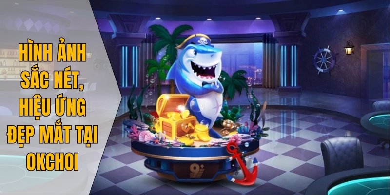 Hình ảnh sắc nét, hiệu ứng đẹp mắt tại Okchoi