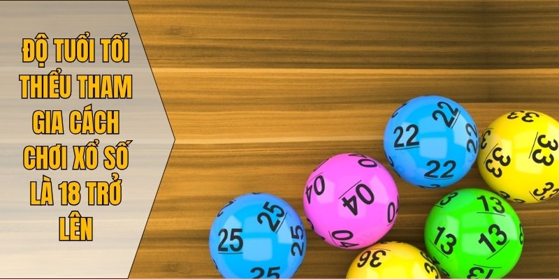 Độ tuổi tối thiểu tham gia cách chơi xổ số là 18 trở lên