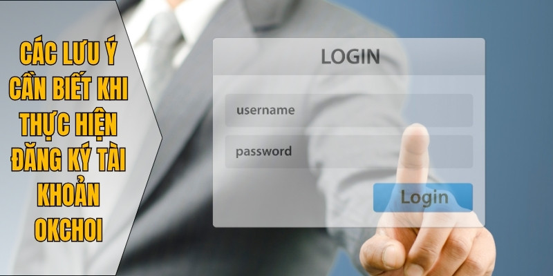 Các lưu ý cần biết khi thực hiện đăng ký tài khoản Okchoi