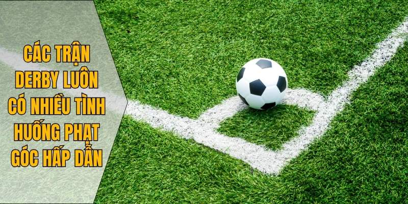 Các trận derby luôn có nhiều tình huống phạt góc hấp dẫn