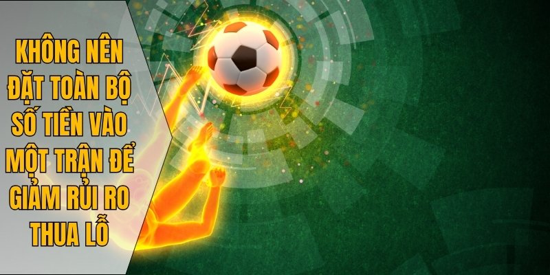 Không nên đặt toàn bộ số tiền vào một trận để giảm rủi ro thua lỗ