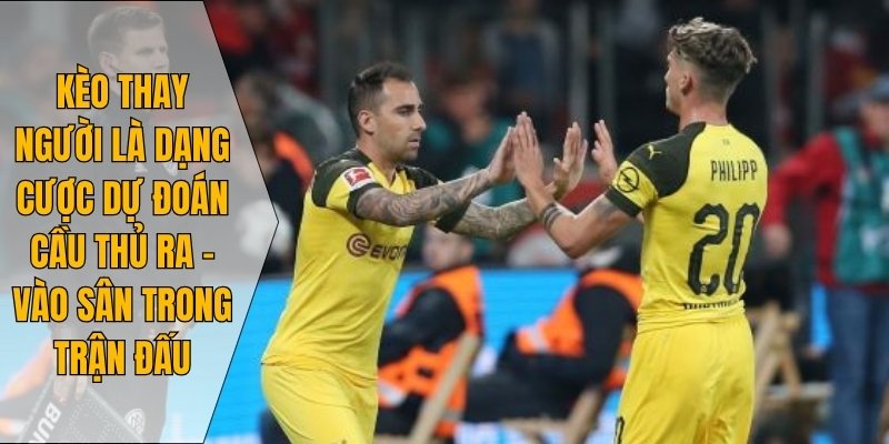 Kèo thay người là dạng cược dự đoán cầu thủ ra – vào sân trong trận đấu