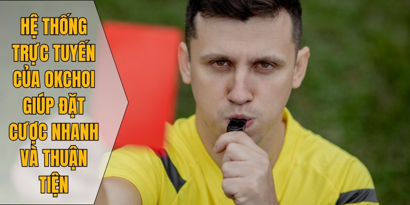Hệ thống trực tuyến của Okchoi giúp đặt cược nhanh và thuận tiện