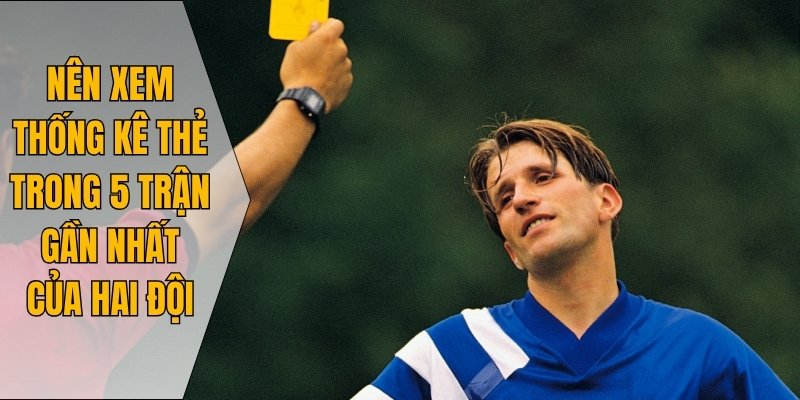 Nên xem thống kê thẻ trong 5 trận gần nhất của hai đội