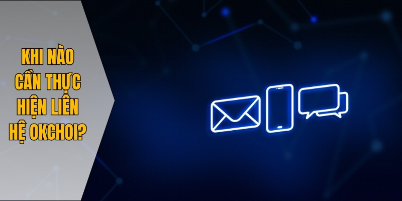 Khi nào cần thực hiện liên hệ Okchoi?