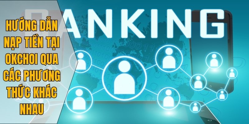 Hướng dẫn nạp tiền tại Okchoi qua các phương thức khác nhau