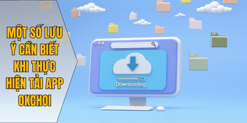 Một số lưu ý cần biết khi thực hiện tải app Okchoi