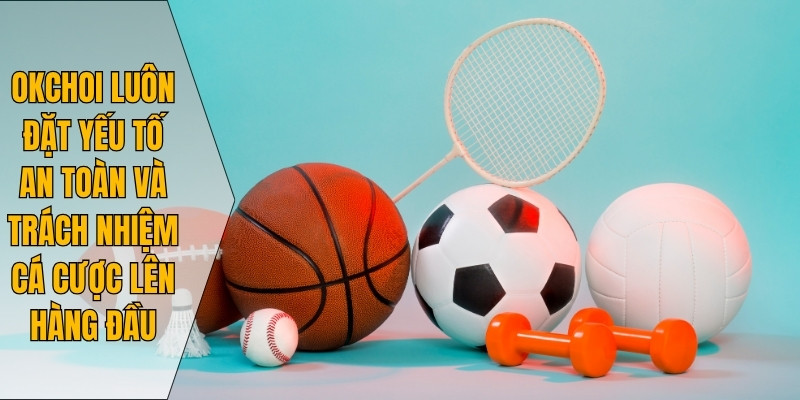 Okchoi luôn đặt yếu tố an toàn và trách nhiệm cá cược lên hàng đầu