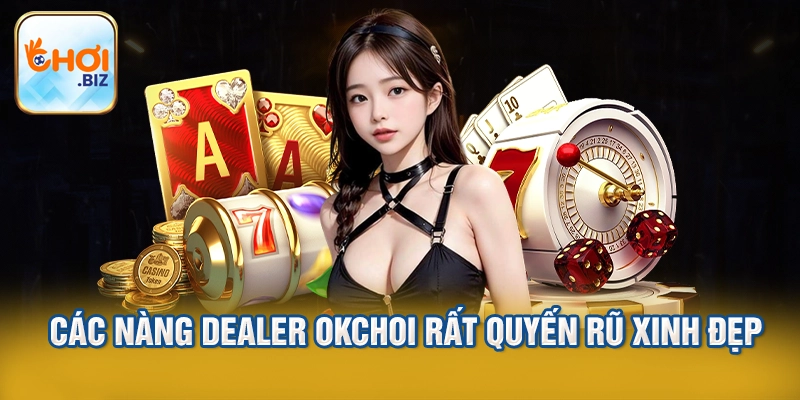 Các nàng dealer Okchoi rất quyến rũ xinh đẹp