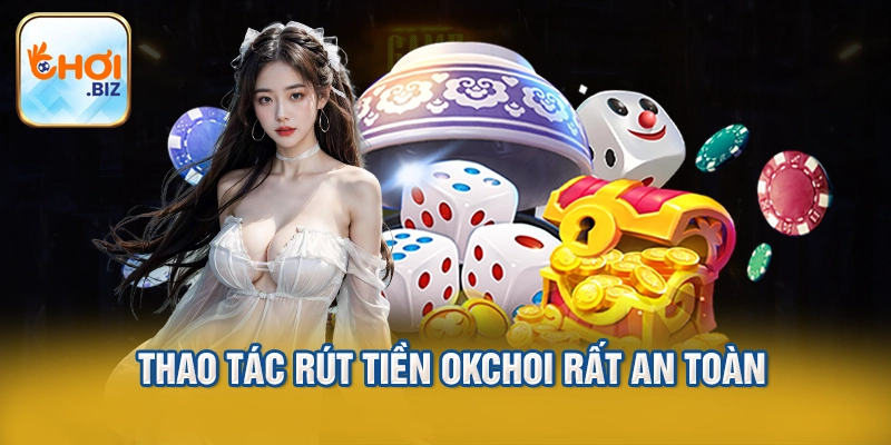 Thao tác rút tiền Okchoi rất an toàn